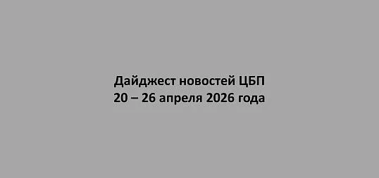 Дайджест новостей ЦБП 20 - 26 апреля 2026 годае