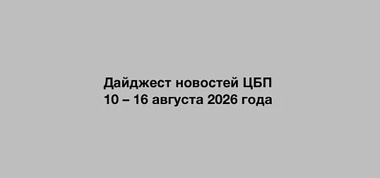 Дайджест новостей ЦБП 10 – 16 августа 2026 годае
