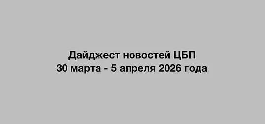 Дайджест новостей ЦБП 30 марта - 5 апреля 2026 годае