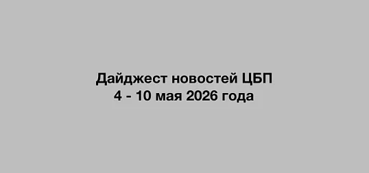Дайджест новостей ЦБП 4 - 10 мая 2026 годае