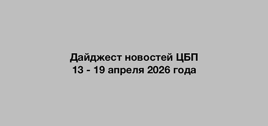 Дайджест новостей ЦБП 13 - 19 апреля 2026 годае