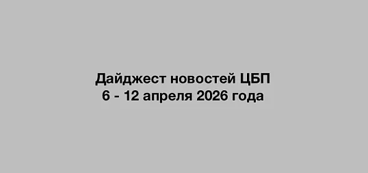 Дайджест новостей ЦБП 6 - 12 апреля 2026 годае