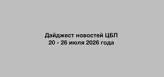 Дайджест новостей ЦБП 20 - 26 июля 2026 годае