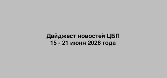 Дайджест новостей ЦБП 15 - 21 июня 2026 годае