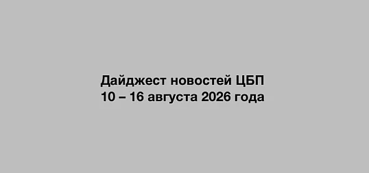 Дайджест новостей ЦБП 10 – 16 августа 2026 года
