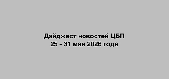 Дайджест новостей ЦБП 25 - 31 мая 2026 года