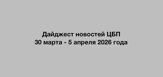 Дайджест новостей ЦБП 30 марта - 5 апреля 2026 года