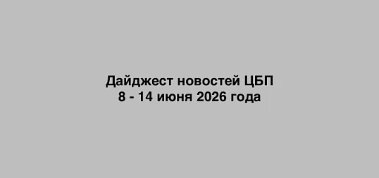 Дайджест новостей ЦБП  8 - 14 июня 2026 года
