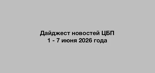 Дайджест новостей ЦБП 1 - 7 июня 2026 года