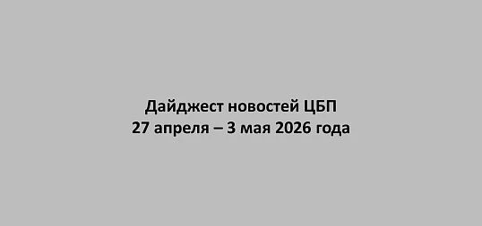 Дайджест новостей ЦБП 27 апреля - 3 мая 2026 года