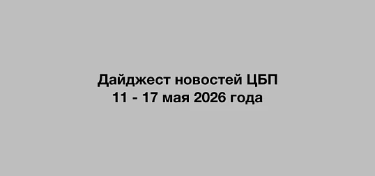 Дайджест новостей ЦБП  11 - 17 мая 2026 года