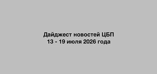 Дайджест новостей ЦБП 13 - 19 июля 2026 года