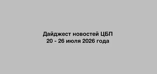 Дайджест новостей ЦБП 20 - 26 июля 2026 года