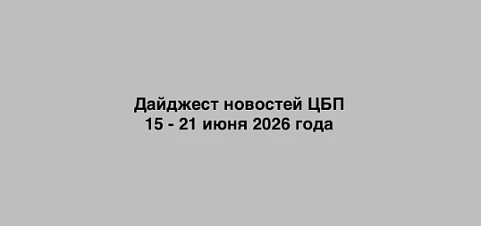 Дайджест новостей ЦБП 15 - 21 июня 2026 года