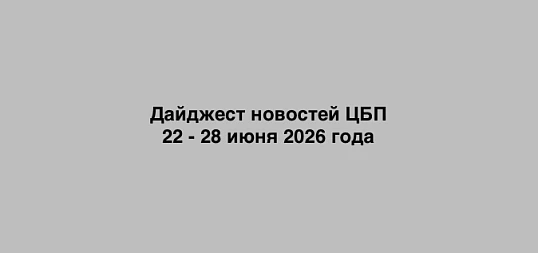 Дайджест новостей ЦБП 22 - 28 июня 2026 года